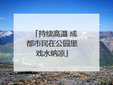 持续高温 成都市民在公园里戏水纳凉