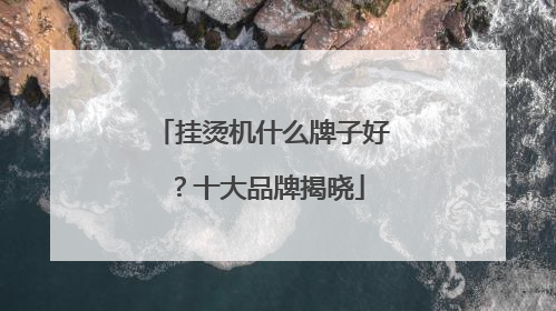 挂烫机什么牌子好？十大品牌揭晓