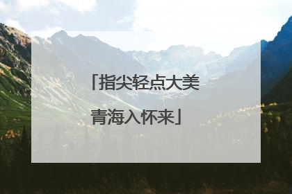 指尖轻点大美青海入怀来