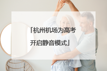 杭州机场为高考开启静音模式
