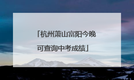 杭州萧山富阳今晚可查询中考成绩