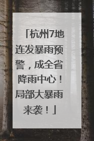 杭州7地连发暴雨预警，成全省降雨中心！局部大暴雨来袭！