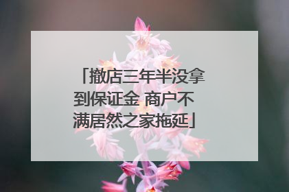 撤店三年半没拿到保证金 商户不满居然之家拖延