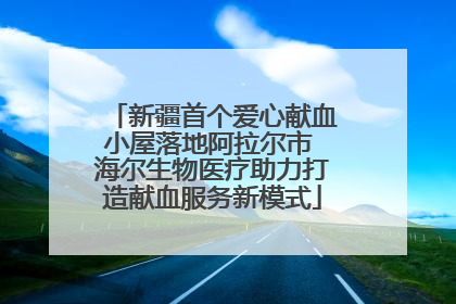 新疆首个爱心献血小屋落地阿拉尔市 海尔生物医疗助力打造献血服务新模式