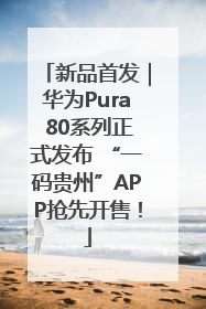 新品首发｜华为Pura 80系列正式发布 “一码贵州”APP抢先开售！