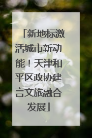 新地标激活城市新动能！天津和平区政协建言文旅融合发展