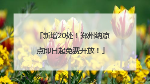 新增20处！郑州纳凉点即日起免费开放！