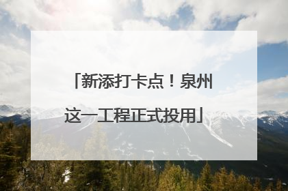 新添打卡点！泉州这一工程正式投用