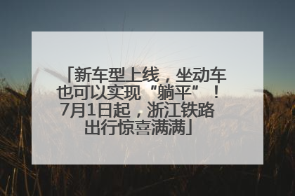 新车型上线，坐动车也可以实现“躺平”！7月1日起，浙江铁路出行惊喜满满