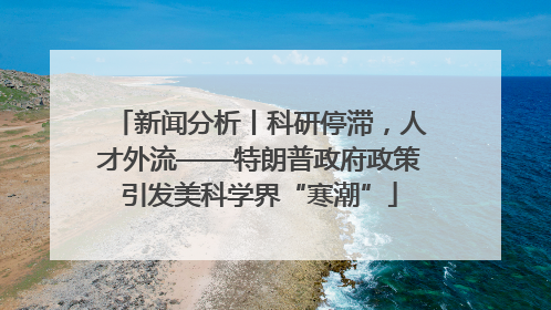 新闻分析丨科研停滞，人才外流——特朗普政府政策引发美科学界“寒潮”