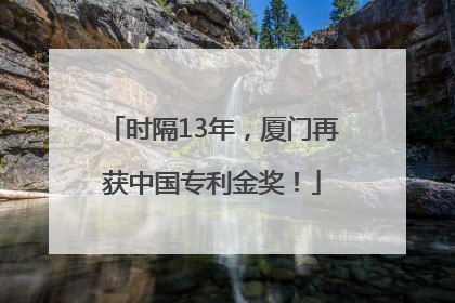 时隔13年，厦门再获中国专利金奖！