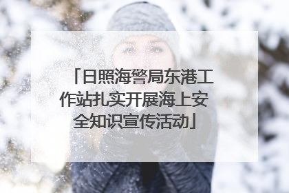 日照海警局东港工作站扎实开展海上安全知识宣传活动