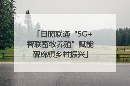 日照联通“5G+智联畜牧养殖”赋能碑廓镇乡村振兴