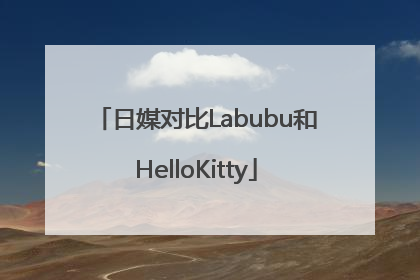 日媒对比Labubu和HelloKitty