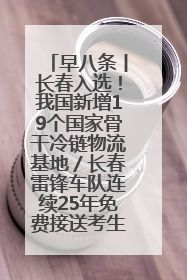 早八条丨长春入选！我国新增19个国家骨干冷链物流基地／长春雷锋车队连续25年免费接送考生