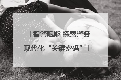 智警赋能 探索警务现代化“关键密码”