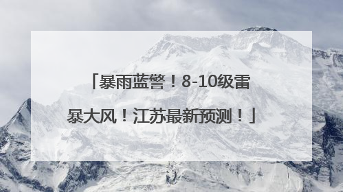 暴雨蓝警！8-10级雷暴大风！江苏最新预测！