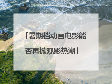 暑期档动画电影能否再掀观影热潮