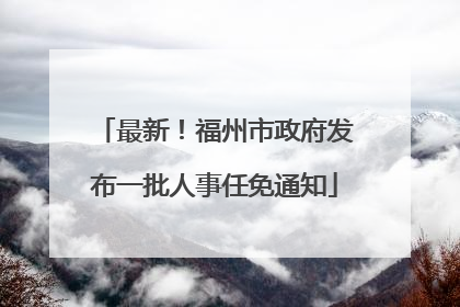 最新！福州市政府发布一批人事任免通知