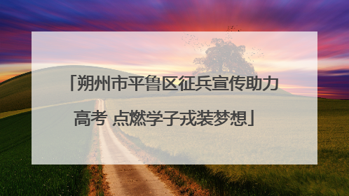朔州市平鲁区征兵宣传助力高考 点燃学子戎装梦想