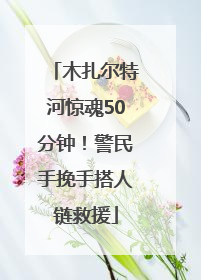木扎尔特河惊魂50分钟！警民手挽手搭人链救援