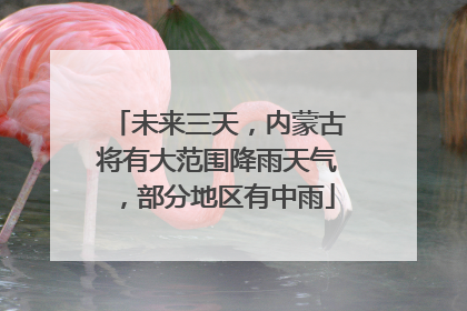 未来三天，内蒙古将有大范围降雨天气，部分地区有中雨