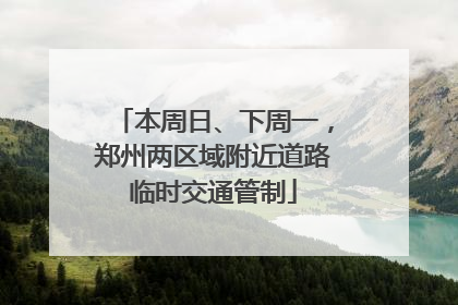 本周日、下周一，郑州两区域附近道路临时交通管制