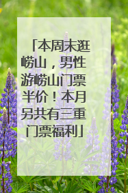 本周末逛崂山，男性游崂山门票半价！本月另共有三重门票福利