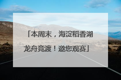 本周末，海淀稻香湖龙舟竞渡！邀您观赛