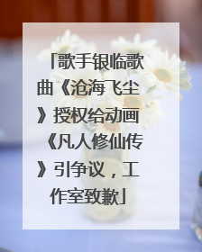 歌手银临歌曲《沧海飞尘》授权给动画《凡人修仙传》引争议，工作室致歉