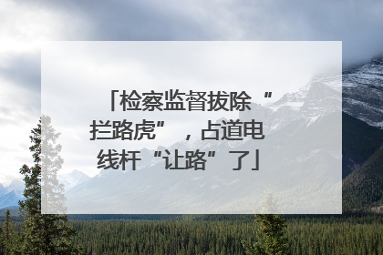 检察监督拔除“拦路虎”，占道电线杆“让路”了