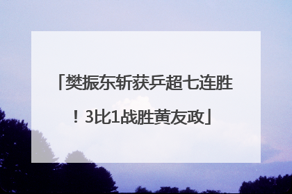 樊振东斩获乒超七连胜！3比1战胜黄友政