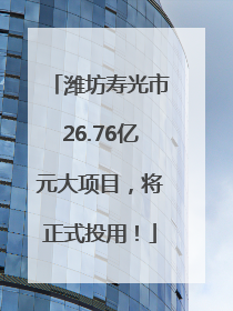 潍坊寿光市26.76亿元大项目，将正式投用！