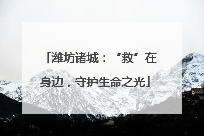 潍坊诸城：“救”在身边，守护生命之光