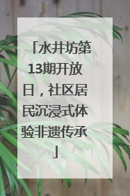 水井坊第13期开放日，社区居民沉浸式体验非遗传承