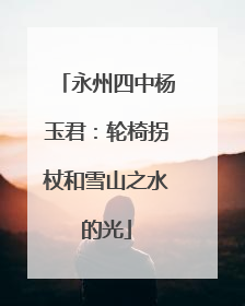 永州四中杨玉君：轮椅拐杖和雪山之水的光