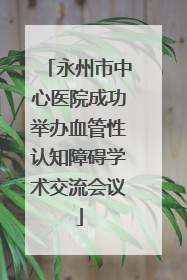 永州市中心医院成功举办血管性认知障碍学术交流会议