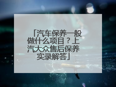 汽车保养一般做什么项目？上汽大众售后保养实录解答