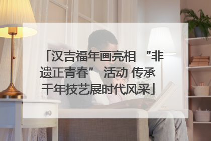 汉吉福年画亮相 “非遗正青春” 活动 传承千年技艺展时代风采