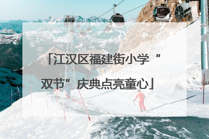 江汉区福建街小学“双节”庆典点亮童心