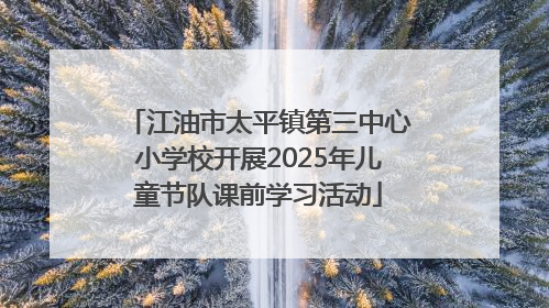 江油市太平镇第三中心小学校开展2025年儿童节队课前学习活动