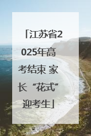 江苏省2025年高考结束 家长“花式”迎考生