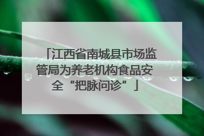 江西省南城县市场监管局为养老机构食品安全“把脉问诊”