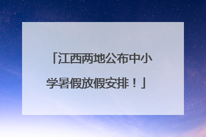 江西两地公布中小学暑假放假安排！