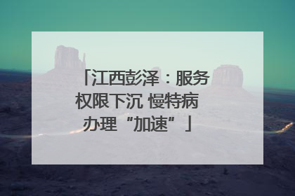 江西彭泽：服务权限下沉 慢特病办理“加速”