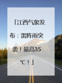 江西气象发布：雷阵雨突袭！最高35℃！
