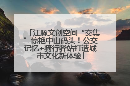 江豚文创空间“交集”惊艳中山码头！公交记忆+骑行驿站打造城市文化新体验