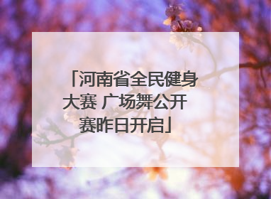 河南省全民健身大赛 广场舞公开赛昨日开启