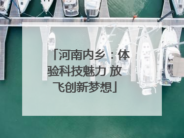 河南内乡：体验科技魅力 放飞创新梦想
