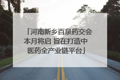 河南新乡百泉药交会本月将启 旨在打造中医药全产业链平台